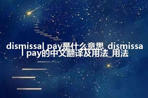 dismissal pay是什么意思_dismissal pay的中文翻译及用法_用法