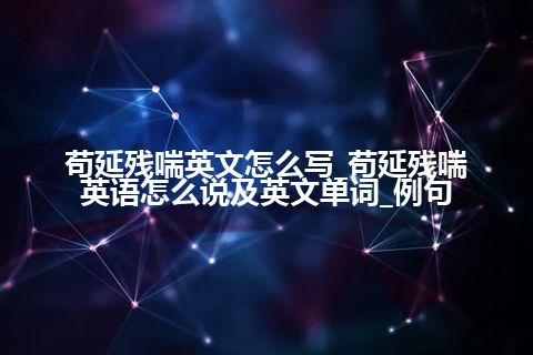 苟延残喘英文怎么写_苟延残喘英语怎么说及英文单词_例句