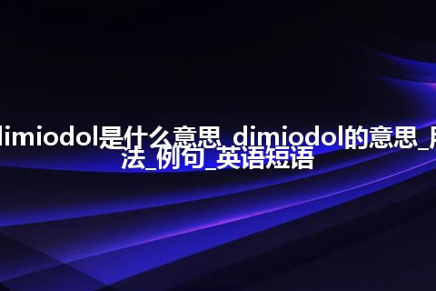 dimiodol是什么意思_dimiodol的意思_用法_例句_英语短语