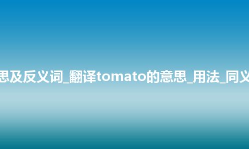 tomato是什么意思及反义词_翻译tomato的意思_用法_同义词_例句_英语短语