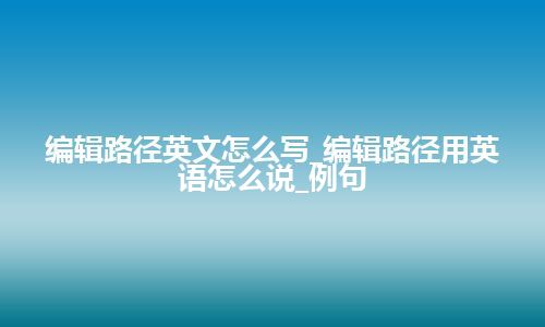编辑路径英文怎么写_编辑路径用英语怎么说_例句