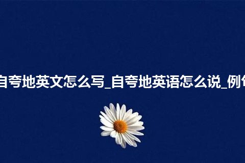 自夸地英文怎么写_自夸地英语怎么说_例句