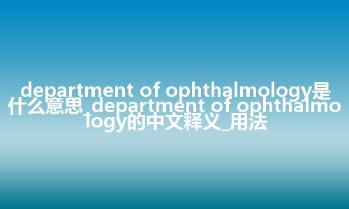 department of ophthalmology是什么意思_department of ophthalmology的中文释义_用法