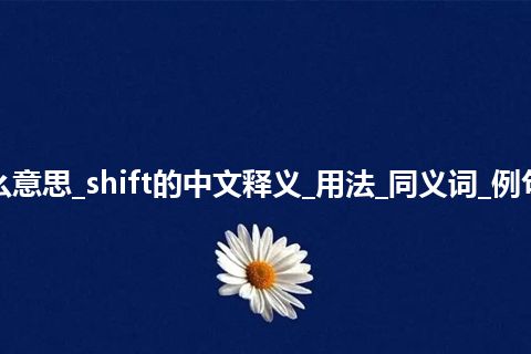 shift是什么意思_shift的中文释义_用法_同义词_例句_英语短语