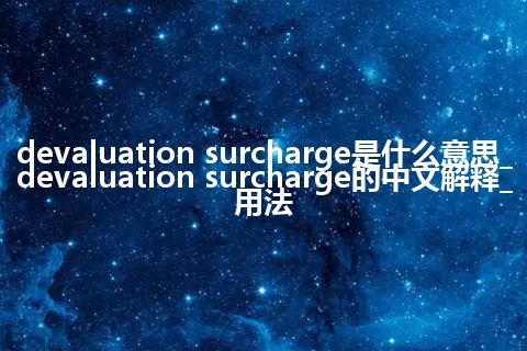 devaluation surcharge是什么意思_devaluation surcharge的中文解释_用法