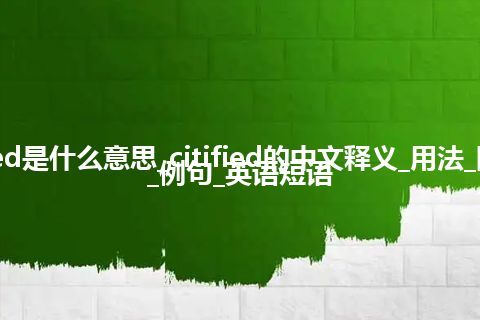 citified是什么意思_citified的中文释义_用法_同义词_例句_英语短语