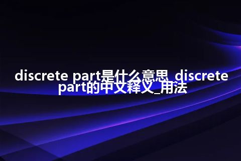 discrete part是什么意思_discrete part的中文释义_用法