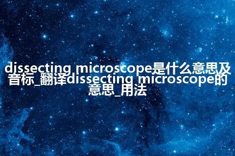 dissecting microscope是什么意思及音标_翻译dissecting microscope的意思_用法