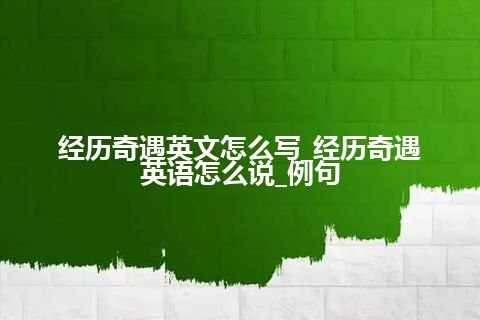 经历奇遇英文怎么写_经历奇遇英语怎么说_例句