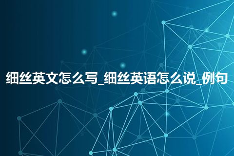 细丝英文怎么写_细丝英语怎么说_例句