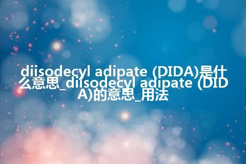diisodecyl adipate (DIDA)是什么意思_diisodecyl adipate (DIDA)的意思_用法