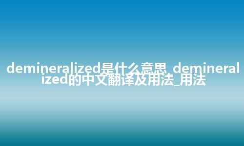 demineralized是什么意思_demineralized的中文翻译及用法_用法