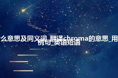 chroma什么意思及同义词_翻译chroma的意思_用法_同义词_例句_英语短语