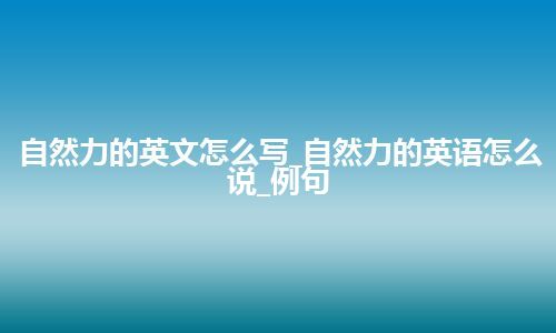 自然力的英文怎么写_自然力的英语怎么说_例句