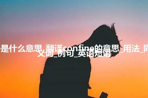 confine是什么意思_翻译confine的意思_用法_同义词_反义词_例句_英语短语