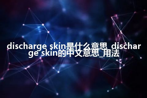 discharge skin是什么意思_discharge skin的中文意思_用法