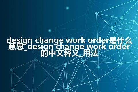 design change work order是什么意思_design change work order的中文释义_用法