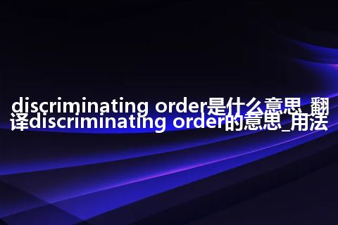 discriminating order是什么意思_翻译discriminating order的意思_用法