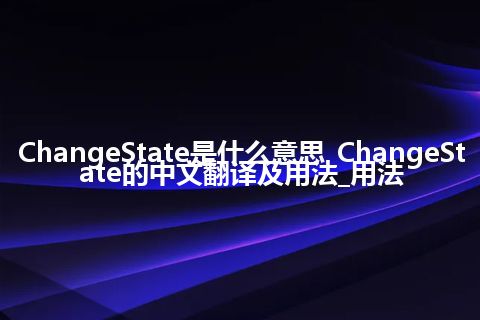 ChangeState是什么意思_ChangeState的中文翻译及用法_用法