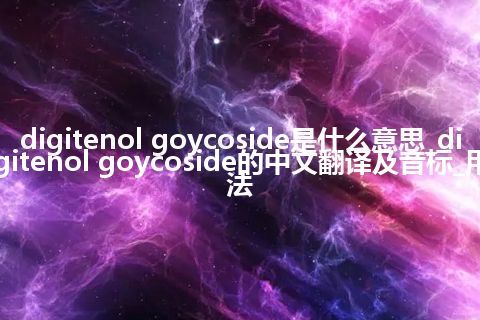 digitenol goycoside是什么意思_digitenol goycoside的中文翻译及音标_用法