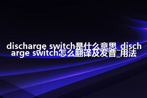discharge switch是什么意思_discharge switch怎么翻译及发音_用法