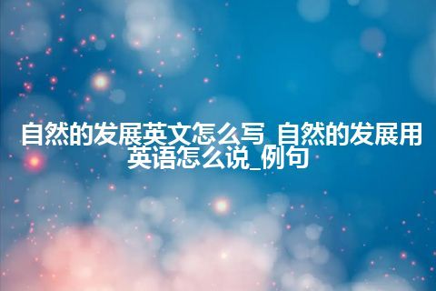 自然的发展英文怎么写_自然的发展用英语怎么说_例句
