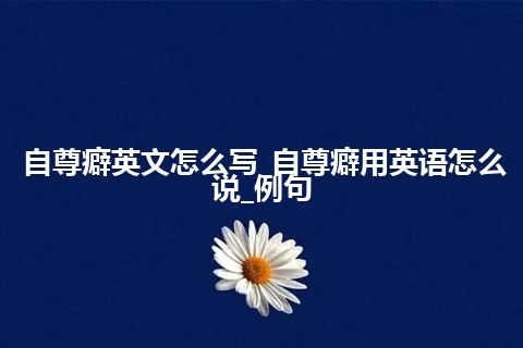 自尊癖英文怎么写_自尊癖用英语怎么说_例句