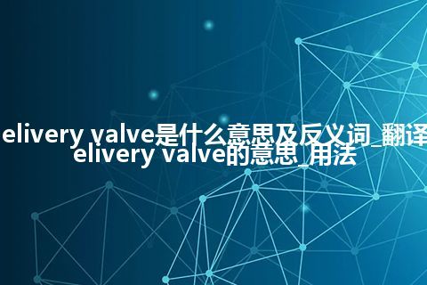 delivery valve是什么意思及反义词_翻译delivery valve的意思_用法
