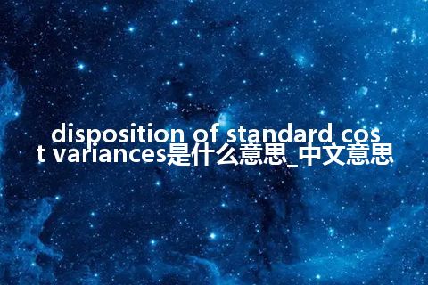 disposition of standard cost variances是什么意思_中文意思