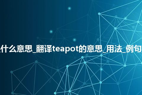 teapot是什么意思_翻译teapot的意思_用法_例句_英语短语