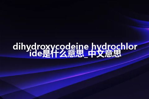dihydroxycodeine hydrochloride是什么意思_中文意思