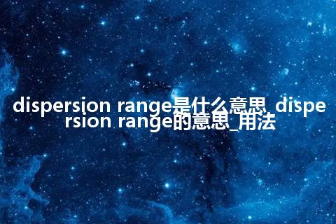dispersion range是什么意思_dispersion range的意思_用法