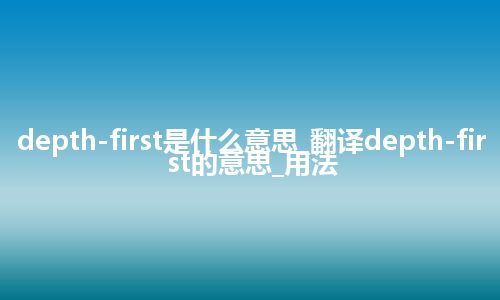 depth-first是什么意思_翻译depth-first的意思_用法