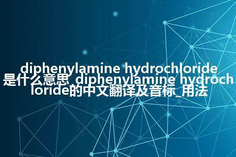 diphenylamine hydrochloride是什么意思_diphenylamine hydrochloride的中文翻译及音标_用法