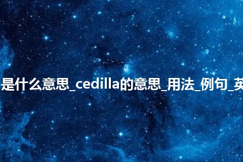 cedilla是什么意思_cedilla的意思_用法_例句_英语短语