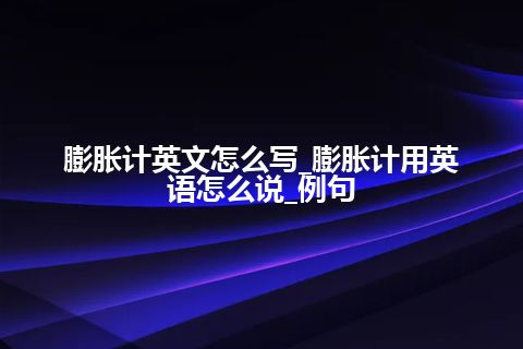 膨胀计英文怎么写_膨胀计用英语怎么说_例句