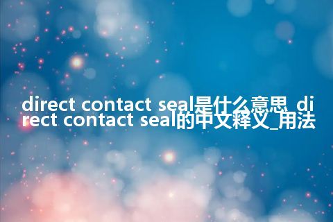direct contact seal是什么意思_direct contact seal的中文释义_用法