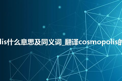cosmopolis什么意思及同义词_翻译cosmopolis的意思_用法