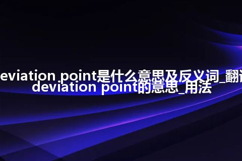 deviation point是什么意思及反义词_翻译deviation point的意思_用法