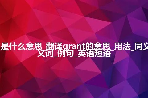 grant是什么意思_翻译grant的意思_用法_同义词_反义词_例句_英语短语