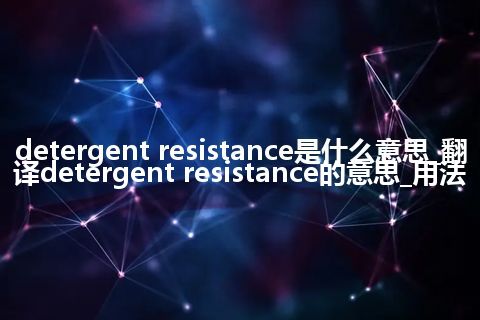 detergent resistance是什么意思_翻译detergent resistance的意思_用法