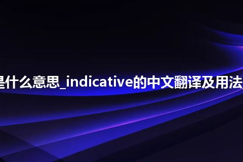 indicative是什么意思_indicative的中文翻译及用法_用法_同义词