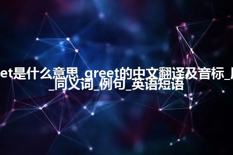 greet是什么意思_greet的中文翻译及音标_用法_同义词_例句_英语短语