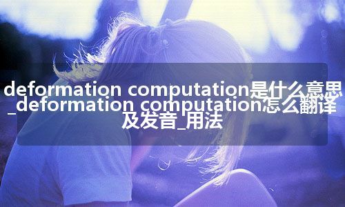 deformation computation是什么意思_deformation computation怎么翻译及发音_用法