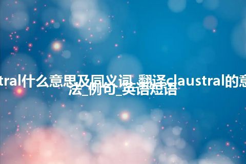 claustral什么意思及同义词_翻译claustral的意思_用法_例句_英语短语