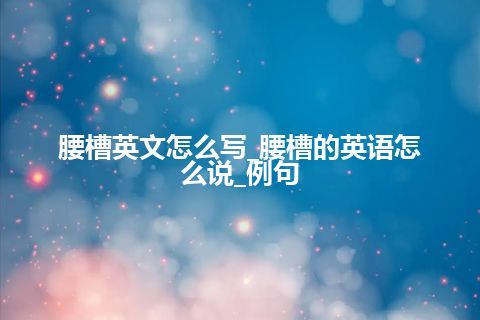 腰槽英文怎么写_腰槽的英语怎么说_例句