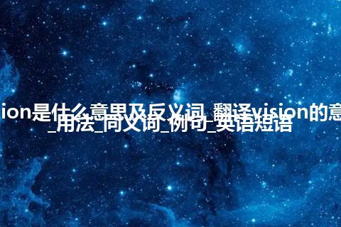 vision是什么意思及反义词_翻译vision的意思_用法_同义词_例句_英语短语