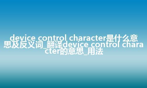 device control character是什么意思及反义词_翻译device control character的意思_用法