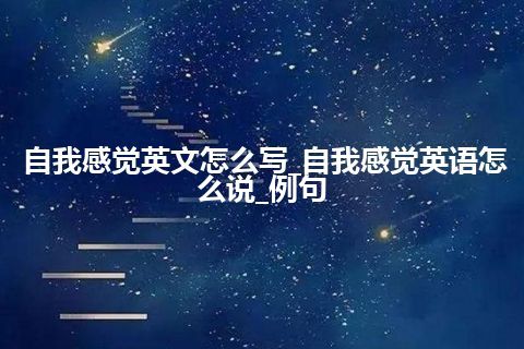 自我感觉英文怎么写_自我感觉英语怎么说_例句