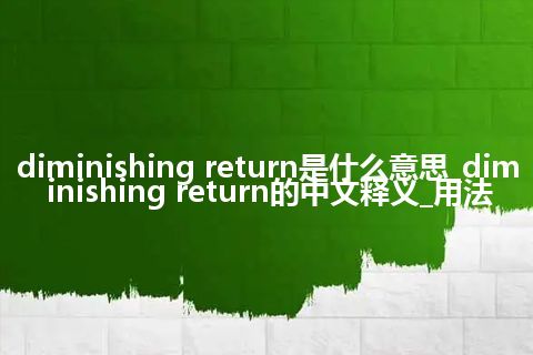 diminishing return是什么意思_diminishing return的中文释义_用法